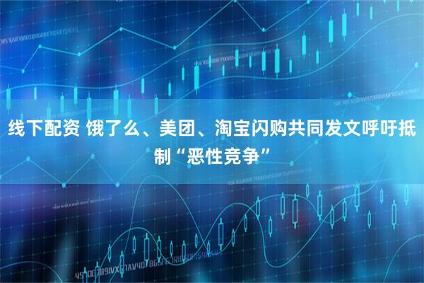 线下配资 饿了么、美团、淘宝闪购共同发文呼吁抵制“恶性竞争”