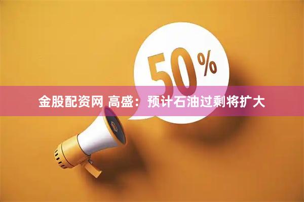 金股配资网 高盛：预计石油过剩将扩大