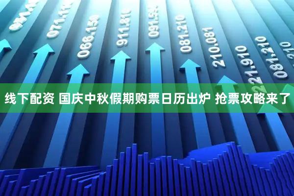 线下配资 国庆中秋假期购票日历出炉 抢票攻略来了