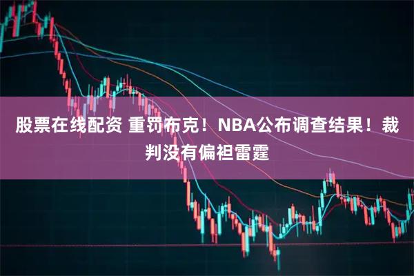 股票在线配资 重罚布克！NBA公布调查结果！裁判没有偏袒雷霆